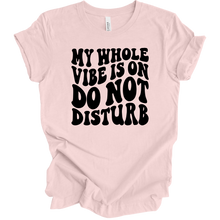 Load image into Gallery viewer, My Whole Vibe Is On Do Not Disturb T Shirt
